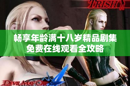 暢享年齡滿十八歲精品劇集免費(fèi)在線觀看全攻略