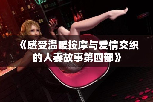 《感受溫暖按摩與愛情交織的人妻故事第四部》