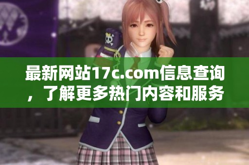 最新網(wǎng)站17c.com信息查詢，了解更多熱門內(nèi)容和服務(wù)詳情