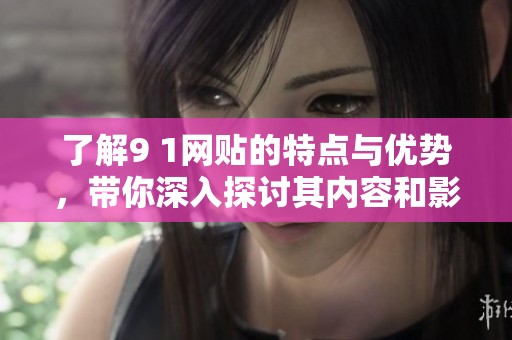 了解9 1網(wǎng)貼的特點(diǎn)與優(yōu)勢(shì)，帶你深入探討其內(nèi)容和影響力