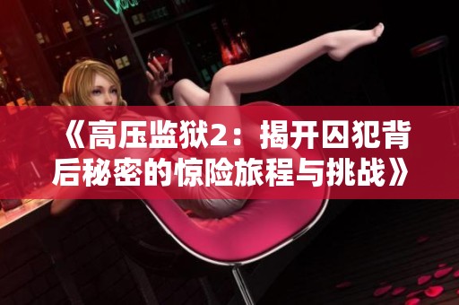 《高壓監(jiān)獄2：揭開囚犯背后秘密的驚險(xiǎn)旅程與挑戰(zhàn)》