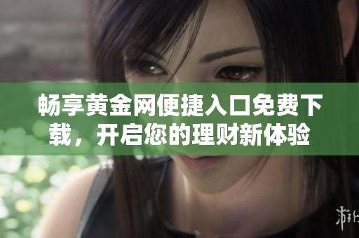 暢享黃金網(wǎng)便捷入口免費(fèi)下載，開啟您的理財(cái)新體驗(yàn)