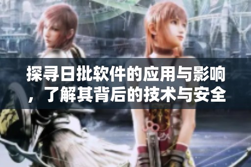 探尋日批軟件的應(yīng)用與影響，了解其背后的技術(shù)與安全性問題