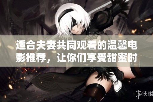 適合夫妻共同觀看的溫馨電影推薦，讓你們享受甜蜜時(shí)光