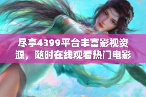 盡享4399平臺(tái)豐富影視資源，隨時(shí)在線觀看熱門(mén)電影和精彩劇集