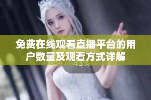 免費在線觀看直播平臺的用戶數(shù)量及觀看方式詳解