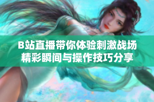 B站直播帶你體驗刺激戰(zhàn)場精彩瞬間與操作技巧分享