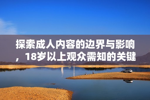 探索成人內(nèi)容的邊界與影響，18歲以上觀眾需知的關(guān)鍵事項