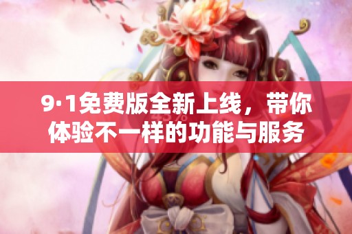 9·1免費(fèi)版全新上線，帶你體驗(yàn)不一樣的功能與服務(wù)