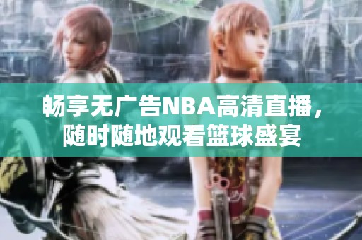 暢享無廣告NBA高清直播，隨時隨地觀看籃球盛宴