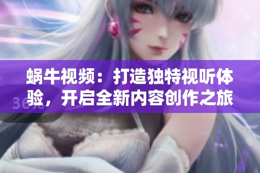 蝸牛視頻：打造獨(dú)特視聽體驗(yàn)，開啟全新內(nèi)容創(chuàng)作之旅