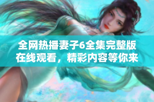 全網(wǎng)熱播妻子6全集完整版在線觀看，精彩內(nèi)容等你來探索