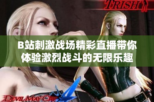 B站刺激戰(zhàn)場(chǎng)精彩直播帶你體驗(yàn)激烈戰(zhàn)斗的無(wú)限樂(lè)趣