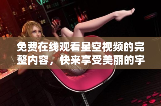 免費在線觀看星空視頻的完整內(nèi)容，快來享受美麗的宇宙之旅