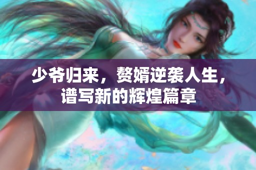少爺歸來，贅婿逆襲人生，譜寫新的輝煌篇章