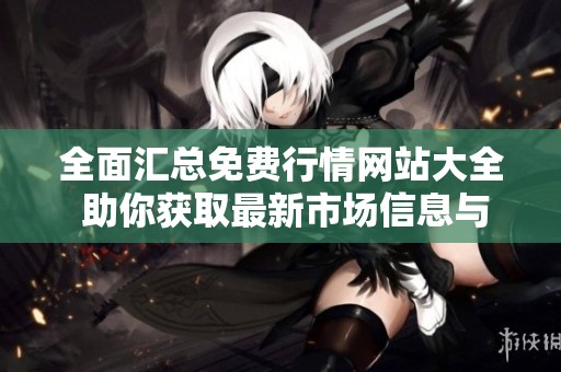 全面匯總免費(fèi)行情網(wǎng)站大全 助你獲取最新市場(chǎng)信息與動(dòng)態(tài)