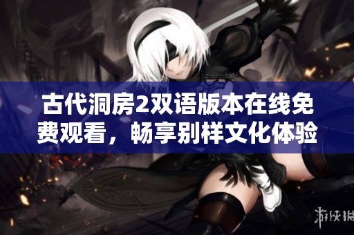 古代洞房2雙語版本在線免費(fèi)觀看，暢享別樣文化體驗(yàn)