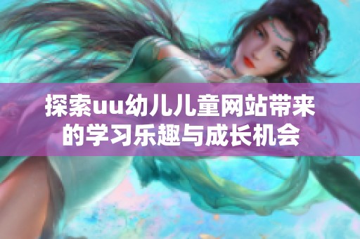 探索uu幼兒兒童網(wǎng)站帶來的學(xué)習(xí)樂趣與成長(zhǎng)機(jī)會(huì)