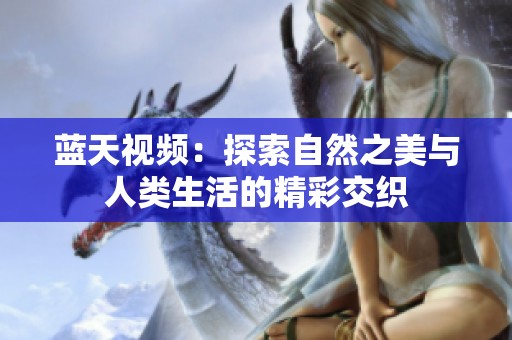 藍(lán)天視頻：探索自然之美與人類生活的精彩交織