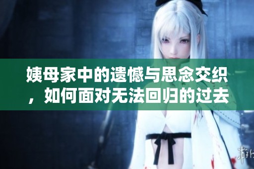 姨母家中的遺憾與思念交織，如何面對無法回歸的過去