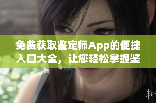 免費(fèi)獲取鑒定師App的便捷入口大全，讓您輕松掌握鑒定信息