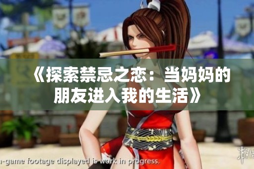 《探索禁忌之戀：當(dāng)媽媽的朋友進入我的生活》