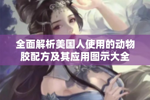 全面解析美國(guó)人使用的動(dòng)物膠配方及其應(yīng)用圖示大全