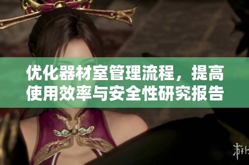 優(yōu)化器材室管理流程，提高使用效率與安全性研究報(bào)告