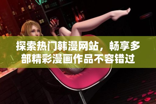 探索熱門韓漫網(wǎng)站，暢享多部精彩漫畫作品不容錯過