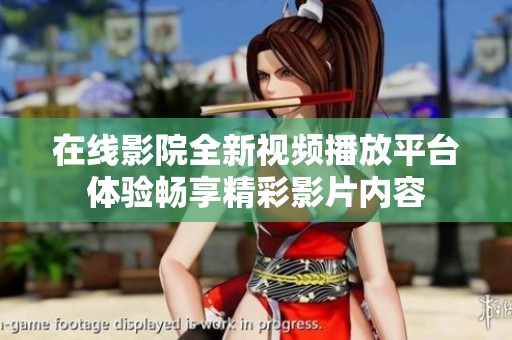 在線影院全新視頻播放平臺體驗暢享精彩影片內(nèi)容