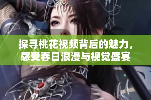 探尋桃花視頻背后的魅力，感受春日浪漫與視覺盛宴