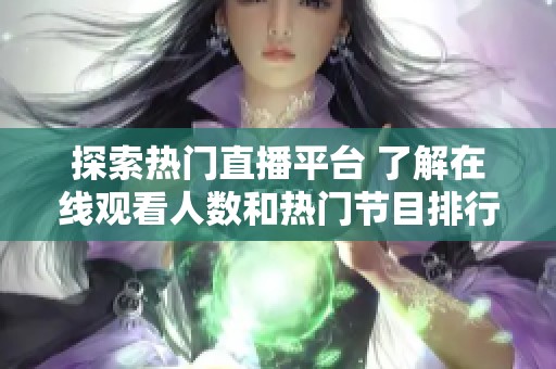 探索熱門直播平臺 了解在線觀看人數(shù)和熱門節(jié)目排行