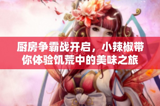 廚房爭(zhēng)霸戰(zhàn)開(kāi)啟，小辣椒帶你體驗(yàn)饑荒中的美味之旅