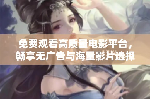 免費(fèi)觀看高質(zhì)量電影平臺，暢享無廣告與海量影片選擇的樂趣