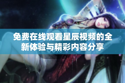 免費在線觀看星辰視頻的全新體驗與精彩內容分享