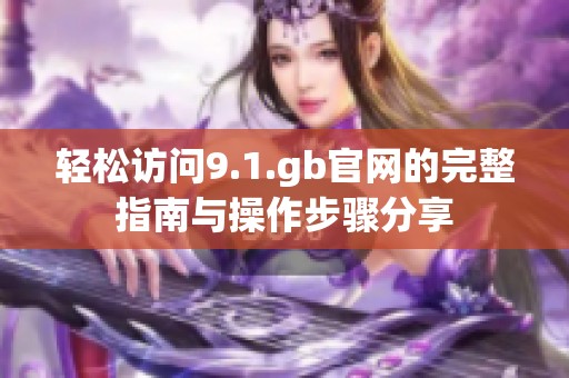 輕松訪問(wèn)9.1.gb官網(wǎng)的完整指南與操作步驟分享