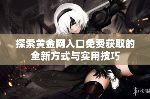 探索黃金網入口免費獲取的全新方式與實用技巧
