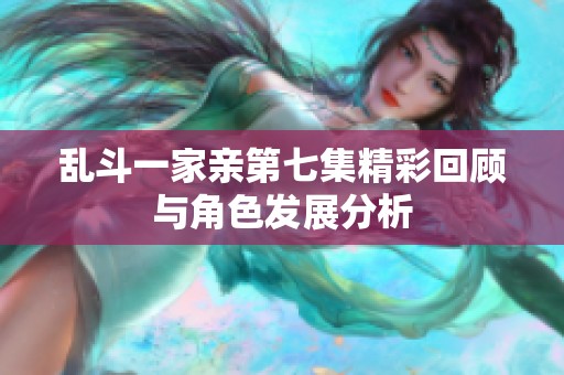 亂斗一家親第七集精彩回顧與角色發(fā)展分析