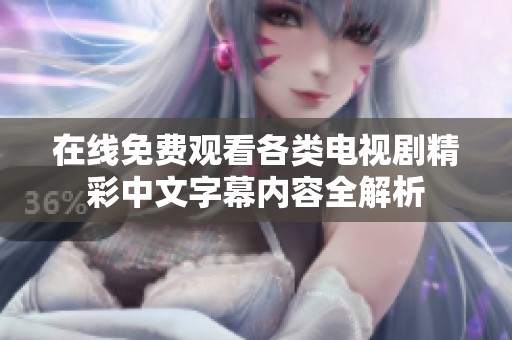 在線免費(fèi)觀看各類電視劇精彩中文字幕內(nèi)容全解析