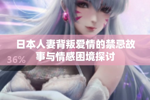 日本人妻背叛愛(ài)情的禁忌故事與情感困境探討