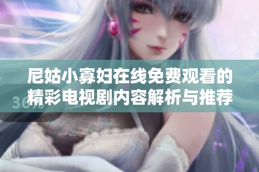 尼姑小寡婦在線免費(fèi)觀看的精彩電視劇內(nèi)容解析與推薦