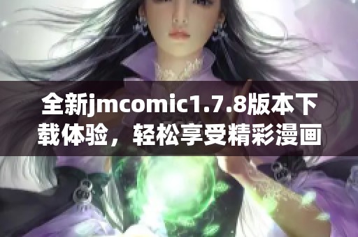 全新jmcomic1.7.8版本下載體驗，輕松享受精彩漫畫內(nèi)容！