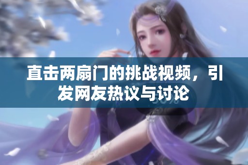 直擊兩扇門(mén)的挑戰(zhàn)視頻，引發(fā)網(wǎng)友熱議與討論