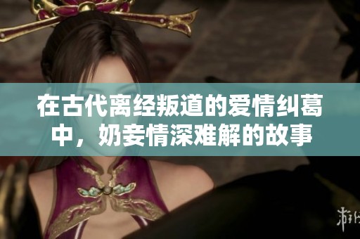 在古代離經(jīng)叛道的愛情糾葛中，奶妾情深難解的故事