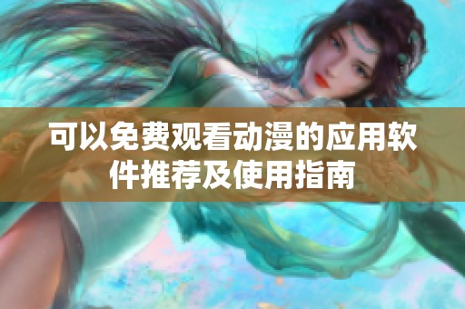 可以免費(fèi)觀看動漫的應(yīng)用軟件推薦及使用指南