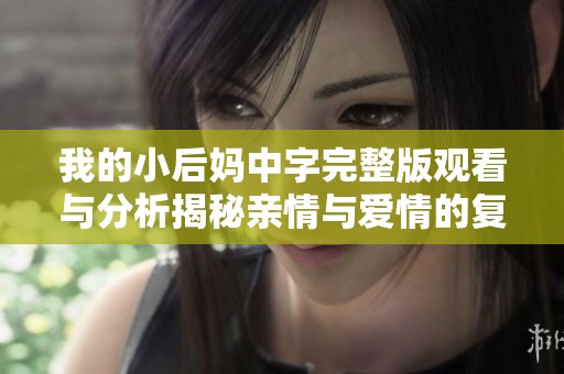 我的小后媽中字完整版觀看與分析揭秘親情與愛情的復(fù)雜關(guān)系