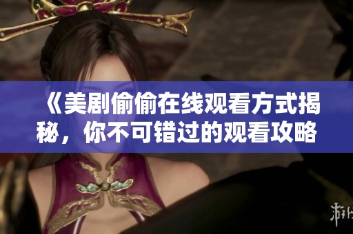 《美劇偷偷在線觀看方式揭秘，你不可錯過的觀看攻略》
