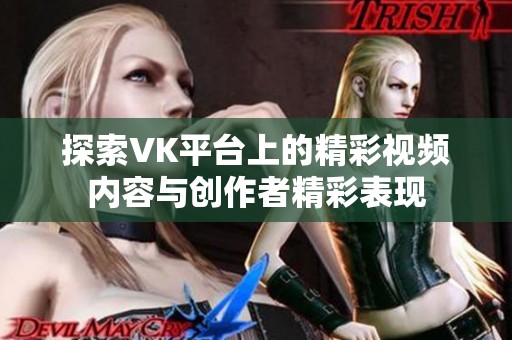 探索VK平臺上的精彩視頻內容與創(chuàng)作者精彩表現(xiàn)