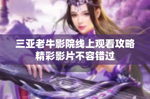 三亞老牛影院線上觀看攻略精彩影片不容錯(cuò)過