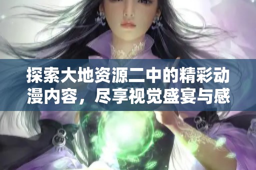 探索大地資源二中的精彩動漫內(nèi)容，盡享視覺盛宴與感動時刻